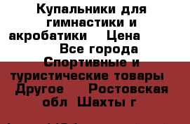 Купальники для гимнастики и акробатики  › Цена ­ 1 500 - Все города Спортивные и туристические товары » Другое   . Ростовская обл.,Шахты г.